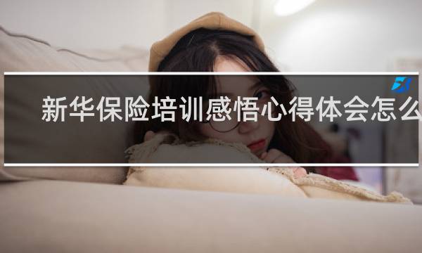 新华保险培训感悟心得体会怎么写