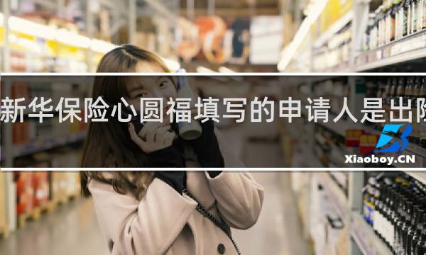新华保险心圆福填写的申请人是出险人吗