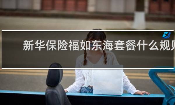 新华保险福如东海套餐什么规则