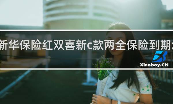 新华保险红双喜新c款两全保险到期怎么领