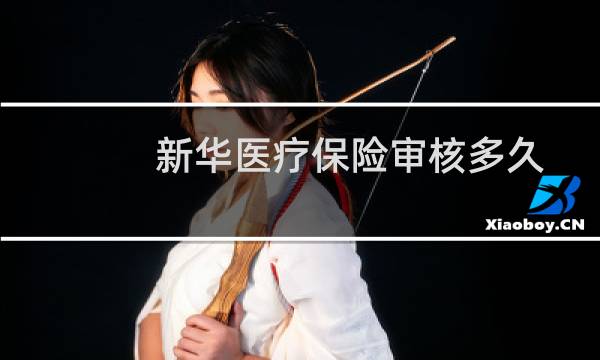 新华医疗保险审核多久