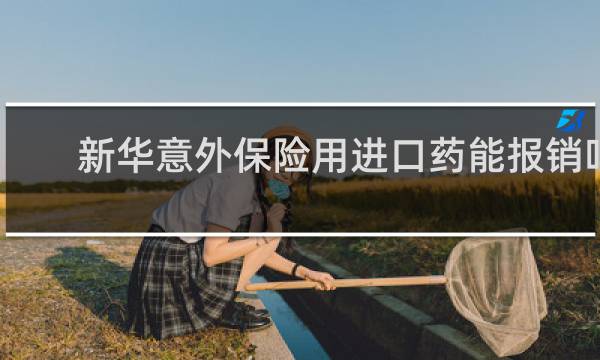 新华意外保险用进口药能报销吗