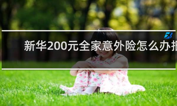 新华200元全家意外险怎么办报