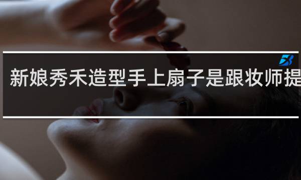 新娘秀禾造型手上扇子是跟妆师提供么