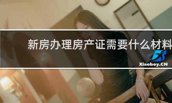 新房办理房产证需要什么材料