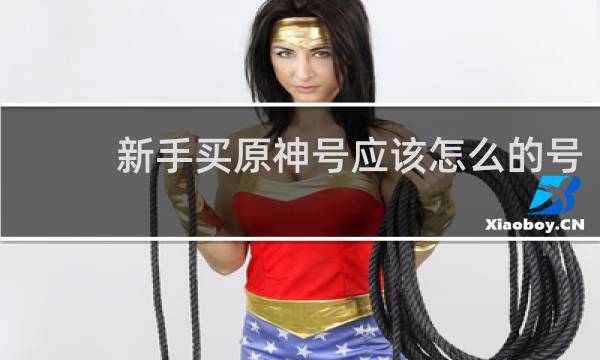 新手买原神号应该怎么的号