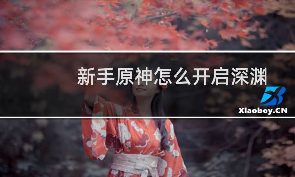 新手原神怎么开启深渊