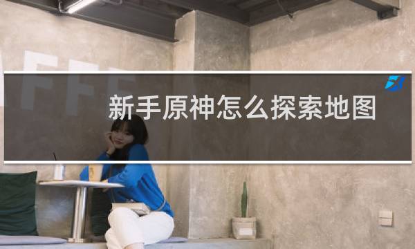 新手原神怎么探索地图