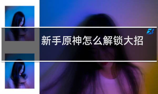 新手原神怎么解锁大招