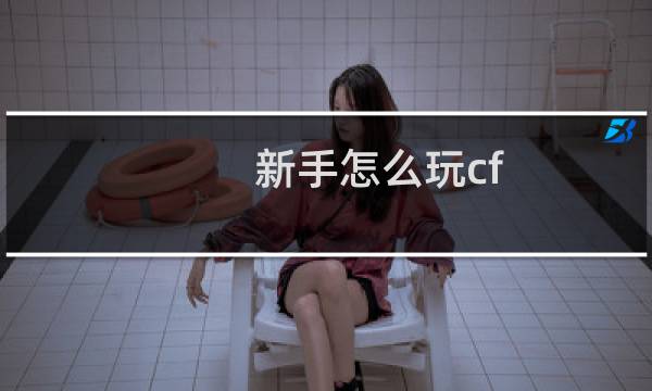 新手怎么玩cf