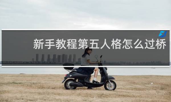 新手教程第五人格怎么过桥