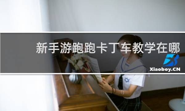 新手游跑跑卡丁车教学在哪