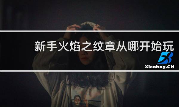 新手火焰之纹章从哪开始玩