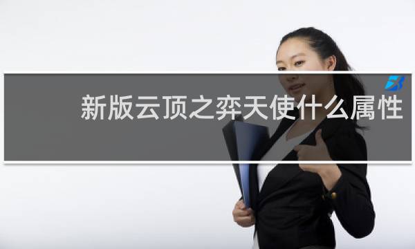新版云顶之弈天使什么属性