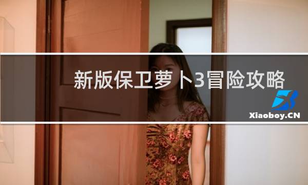 新版保卫萝卜3冒险攻略