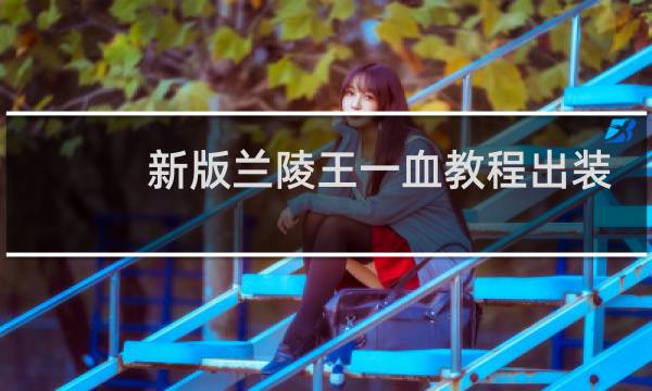 新版兰陵王一血教程出装
