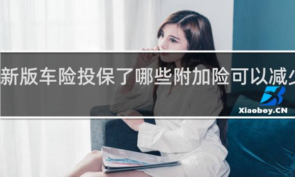 新版车险投保了哪些附加险可以减少保费