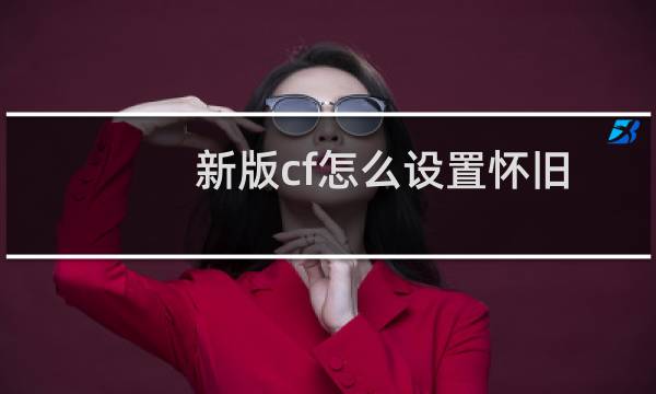 新版cf怎么设置怀旧