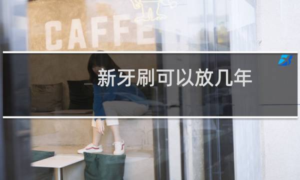 新牙刷可以放几年