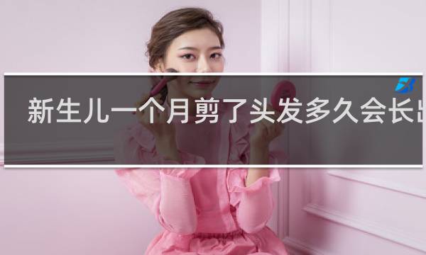 新生儿一个月剪了头发多久会长出来