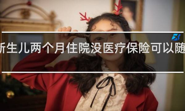 新生儿两个月住院没医疗保险可以随母亲吗