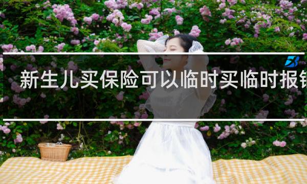 新生儿买保险可以临时买临时报销吗