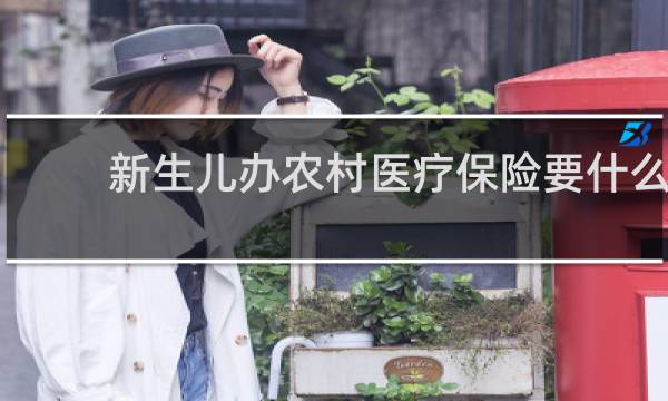 新生儿办农村医疗保险要什么