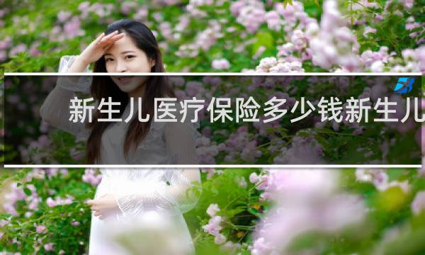 新生儿医疗保险多少钱新生儿