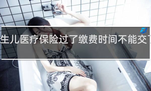 新生儿医疗保险过了缴费时间不能交了怎么办