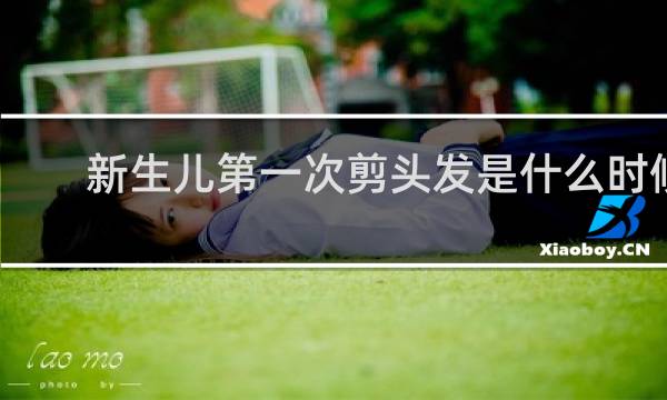 新生儿第一次剪头发是什么时候