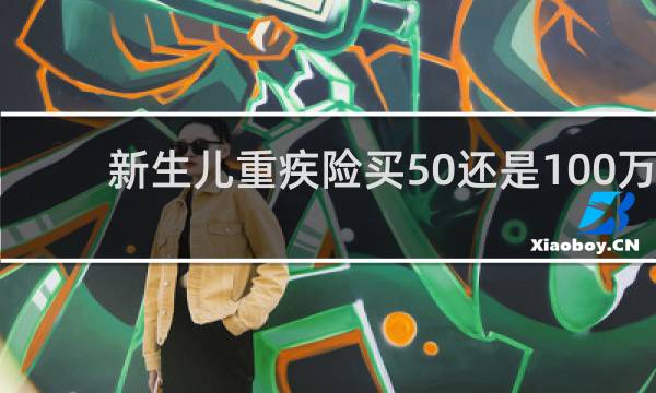 新生儿重疾险买50还是100万