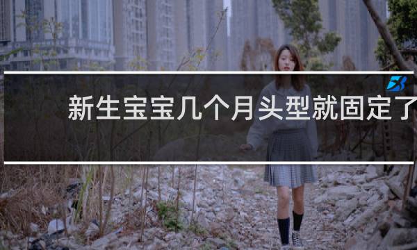 新生宝宝几个月头型就固定了