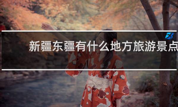 新疆东疆有什么地方旅游景点