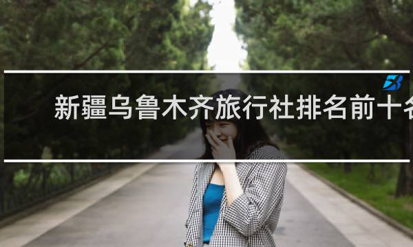 新疆乌鲁木齐旅行社排名前十名