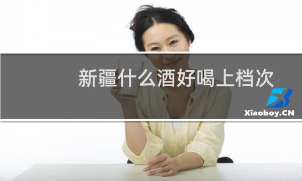 新疆什么酒好喝上档次
