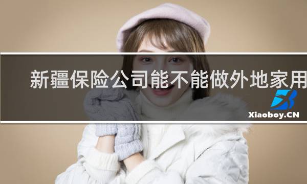 新疆保险公司能不能做外地家用车