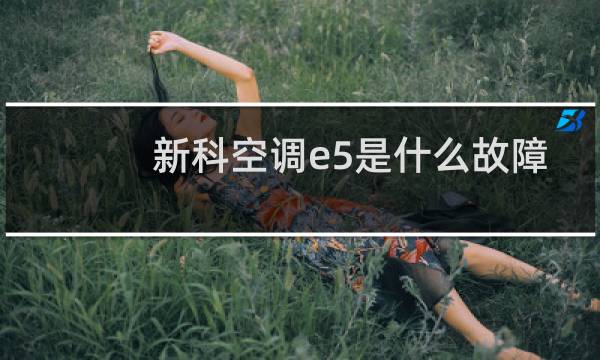 新科空调e5是什么故障