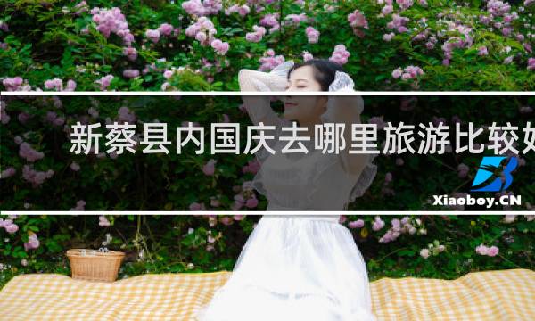 新蔡县内国庆去哪里旅游比较好