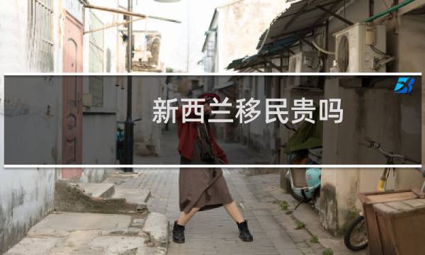 新西兰移民贵吗