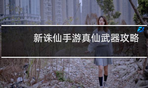 新诛仙手游真仙武器攻略