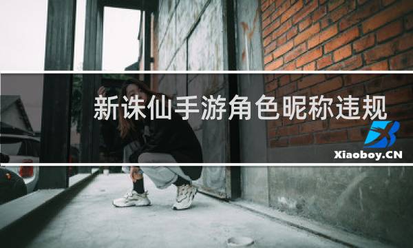新诛仙手游角色昵称违规