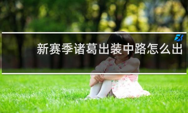 新赛季诸葛出装中路怎么出