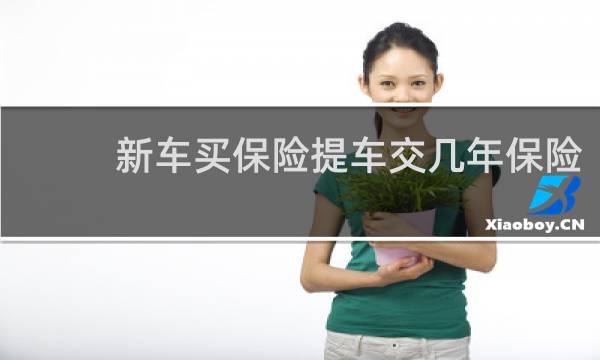 新车买保险提车交几年保险