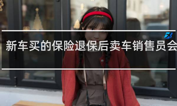 新车买的保险退保后卖车销售员会找吗