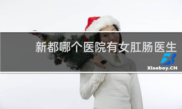 新都哪个医院有女肛肠医生