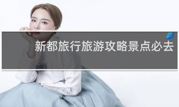 新都旅行旅游攻略景点必去