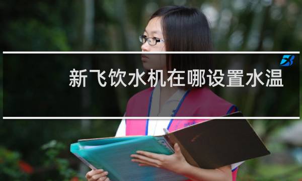 新飞饮水机在哪设置水温