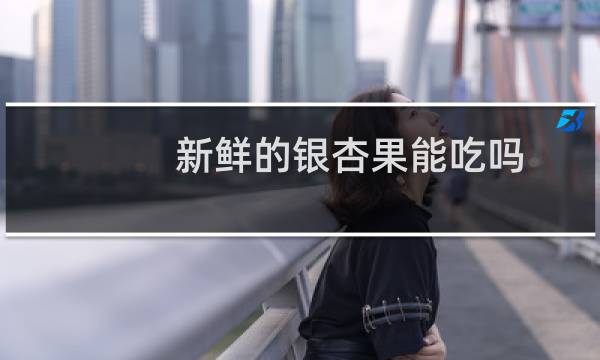 新鲜的银杏果能吃吗