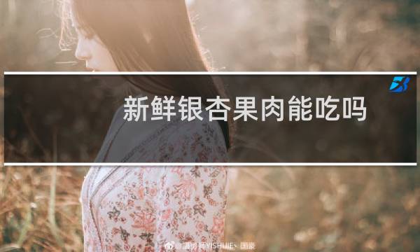 新鲜银杏果肉能吃吗