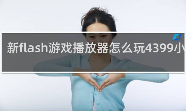 新flash游戏播放器怎么玩4399小游戏